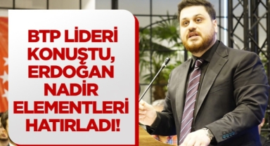 BTP lideri konuştu, Erdoğan nadir elementleri hatırladı !