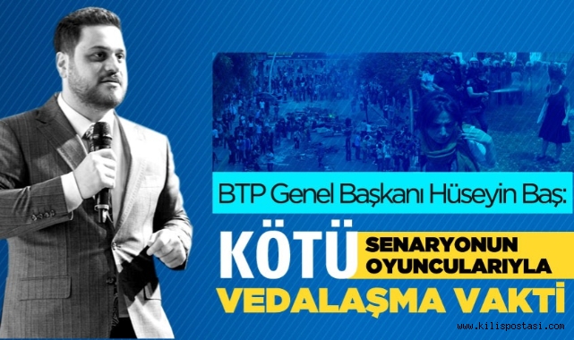 BTP Lideri Hüseyin Baş: Kötü senaryonun kötü oyuncularıyla vedalaşma vakti