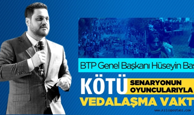 BTP Lideri Hüseyin Baş: Kötü senaryonun kötü oyuncularıyla vedalaşma vakti