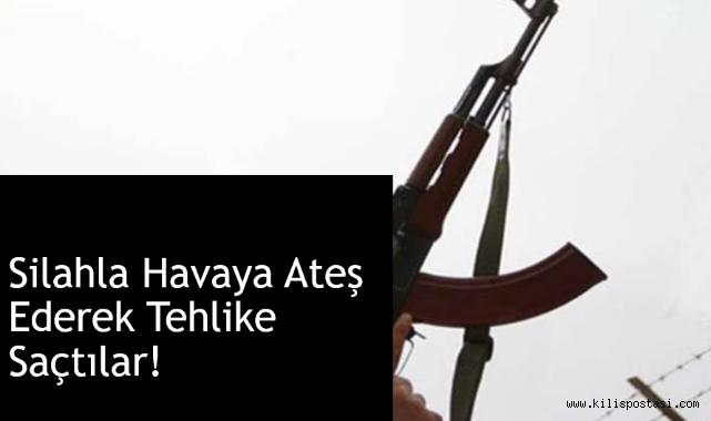 Kilis'te Tehlikeli Ateş Etmeye İlişkin Olay İncelemesi Başlatıldı