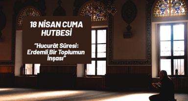 18 Nisan Cuma Hutbesi Konusu