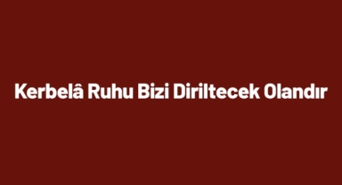 Kerbelâ Ruhu Bizi Diriltecek Olandır