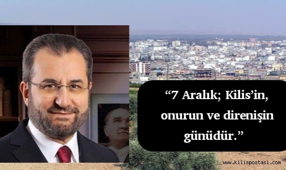 “7 Aralık; Kilis’in, onurun ve direnişin günüdür.”