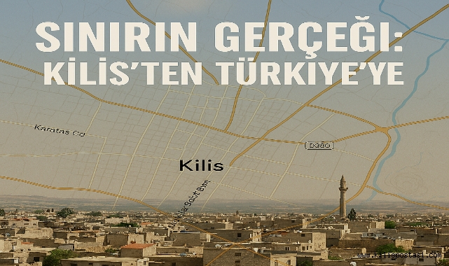 Sınırın Gerçeği: Kilis’ten Türkiye’ye
