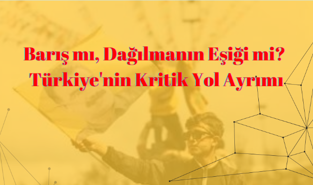 Barış mı, Dağılmanın Eşiği mi? Türkiye Kritik Yol Ayrımında