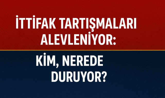 İttifak Tartışmaları Alevleniyor: Kim, Nerede Duruyor?