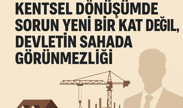 Kentsel Dönüşümde Sorun Yeni Bir Kat Değil, Devletin Sahada Görünmezliği