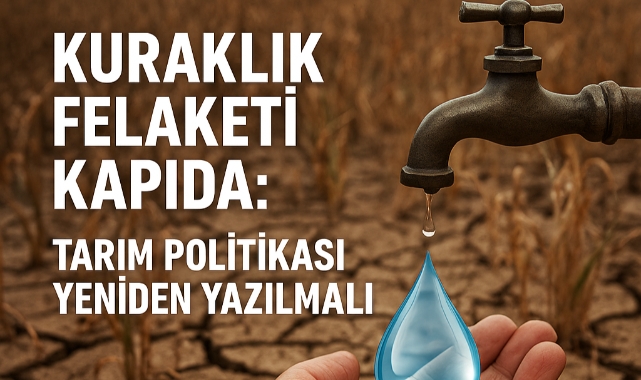 Kuraklık Felaketi Kapıda: Tarım Politikası Yeniden Yazılmalı