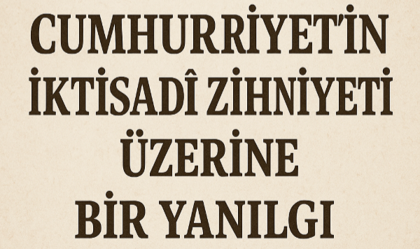 Cumhuriyet'in İktisadî Zihniyeti Üzerine Bir Yanılgı