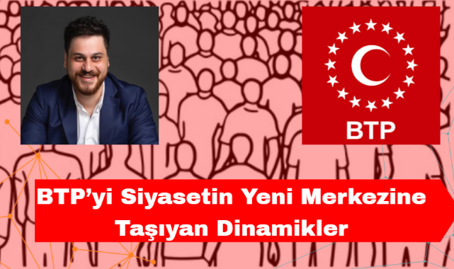 BTP'yi Siyasetin Yeni Merkezine Taşıyan Dinamikler